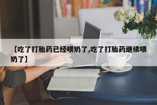 打胎药大月份用联系微信【吃了打胎药已经喂奶了,吃了打胎药继续喂奶了】