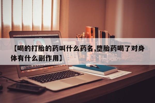 打胎药大月份用联系微信【喝的打胎的药叫什么药名,堕胎药喝了对身体有什么副作用】