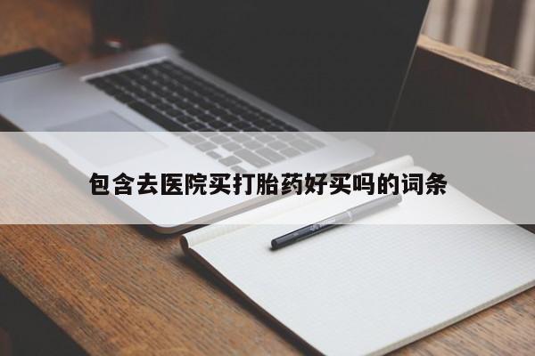 打胎药大月份用联系微信包含去医院买打胎药好买吗的词条
