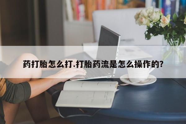 打胎药大月份用联系微信药打胎怎么打.打胎药流是怎么操作的？