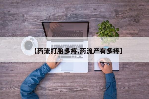 打胎药大月份用联系微信【药流打胎多疼,药流产有多疼】