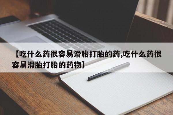 打胎药大月份用联系微信【吃什么药很容易滑胎打胎的药,吃什么药很容易滑胎打胎的药物】