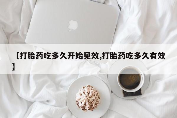 打胎药大月份用联系微信【打胎药吃多久开始见效,打胎药吃多久有效】