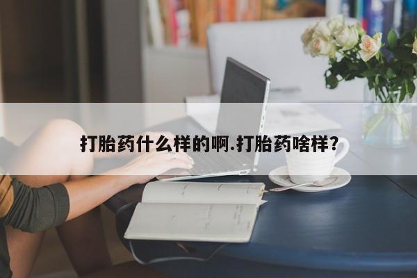 打胎药大月份用联系微信打胎药什么样的啊.打胎药啥样？