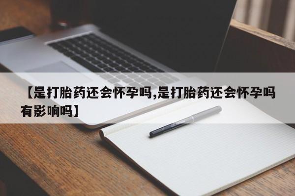 打胎药大月份用联系微信【是打胎药还会怀孕吗,是打胎药还会怀孕吗有影响吗】