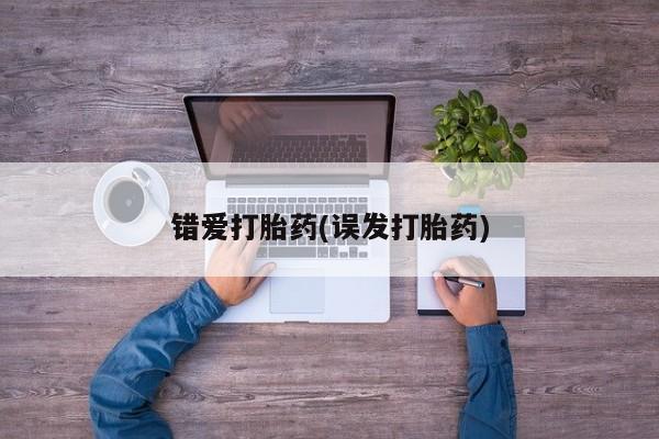 打胎药大月份用联系微信错爱打胎药(误发打胎药)