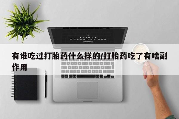 打胎药大月份用联系微信有谁吃过打胎药什么样的/打胎药吃了有啥副作用
