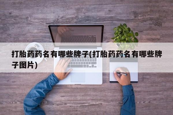 打胎药大月份用联系微信打胎药药名有哪些牌子(打胎药药名有哪些牌子图片)