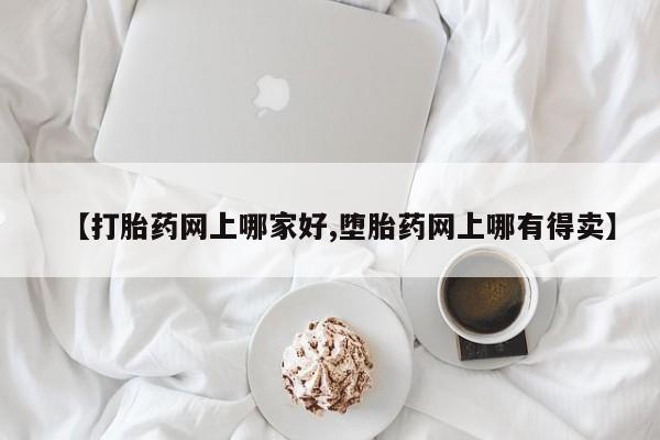 打胎药大月份用联系微信【打胎药网上哪家好,堕胎药网上哪有得卖】