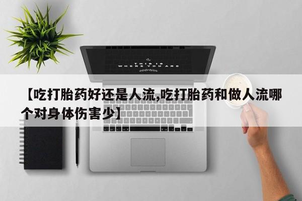 打胎药大月份用联系微信【吃打胎药好还是人流,吃打胎药和做人流哪个对身体伤害少】