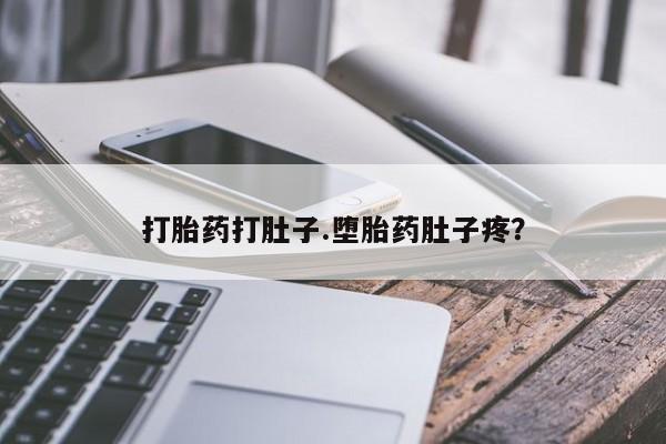 打胎药大月份用联系微信打胎药打肚子.堕胎药肚子疼？