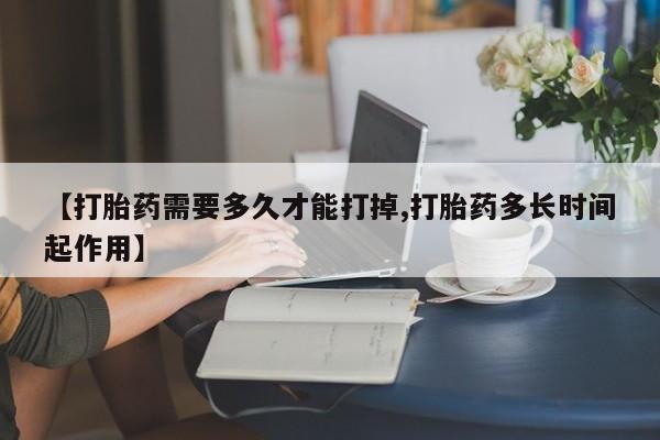 打胎药大月份用联系微信【打胎药需要多久才能打掉,打胎药多长时间起作用】