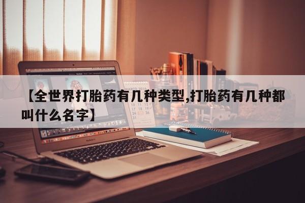 打胎药大月份用联系微信【全世界打胎药有几种类型,打胎药有几种都叫什么名字】
