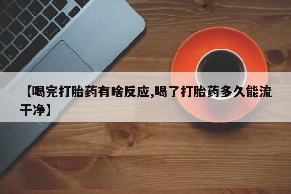 打胎药大月份用联系微信【喝完打胎药有啥反应,喝了打胎药多久能流干净】