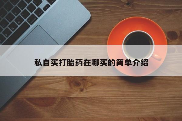 打胎药大月份用联系微信私自买打胎药在哪买的简单介绍