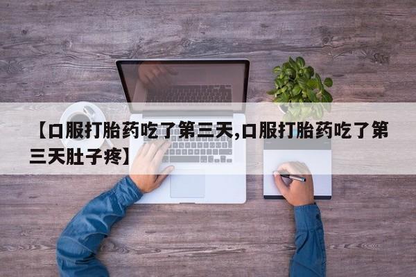 打胎药大月份用联系微信【口服打胎药吃了第三天,口服打胎药吃了第三天肚子疼】