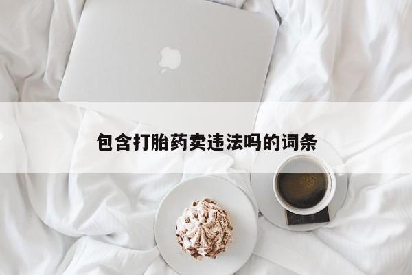 打胎药大月份用联系微信包含打胎药卖违法吗的词条