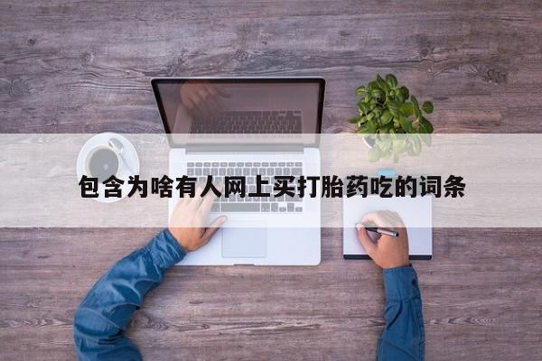 打胎药大月份用联系微信包含为啥有人网上买打胎药吃的词条