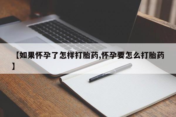 打胎药大月份用联系微信【如果怀孕了怎样打胎药,怀孕要怎么打胎药】
