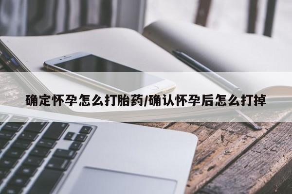 打胎药大月份用联系微信确定怀孕怎么打胎药/确认怀孕后怎么打掉