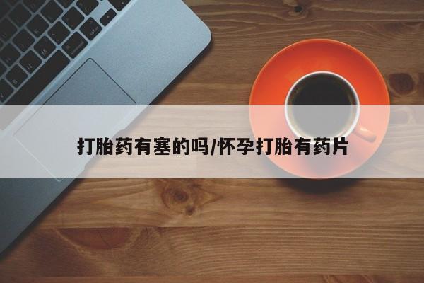 打胎药大月份用联系微信打胎药有塞的吗/怀孕打胎有药片