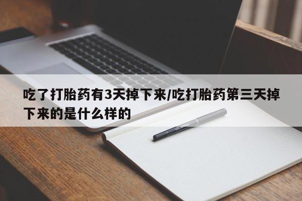 打胎药大月份用联系微信吃了打胎药有3天掉下来/吃打胎药第三天掉下来的是什么样的