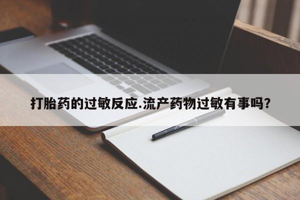 打胎药大月份用联系微信打胎药的过敏反应.流产药物过敏有事吗？