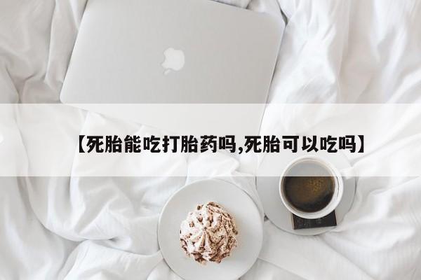 打胎药大月份用联系微信【死胎能吃打胎药吗,死胎可以吃吗】